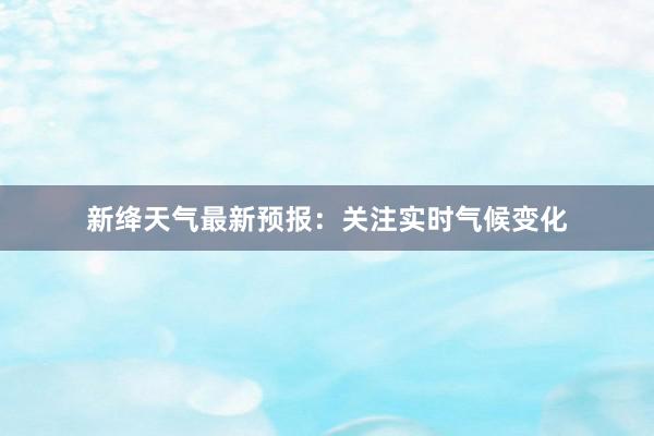 新绛天气最新预报：关注实时气候变化